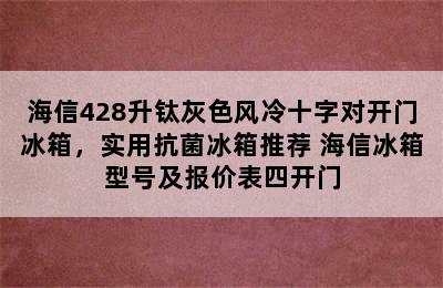 海信428升钛灰色风冷十字对开门冰箱，实用抗菌冰箱推荐 海信冰箱型号及报价表四开门